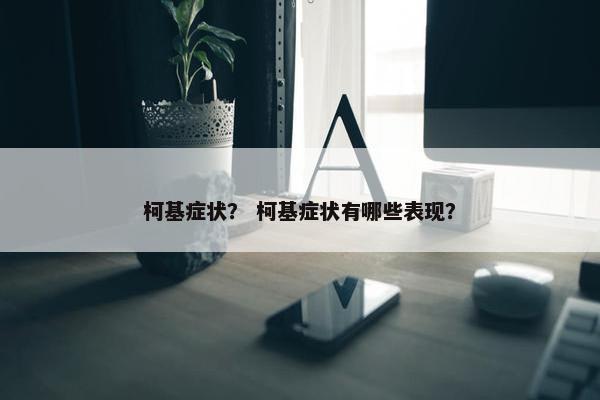 柯基症状？ 柯基症状有哪些表现？