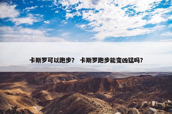 卡斯罗可以跑步？ 卡斯罗跑步能变凶猛吗？