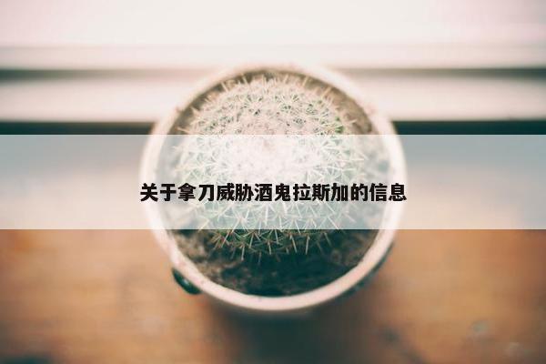 关于拿刀威胁酒鬼拉斯加的信息