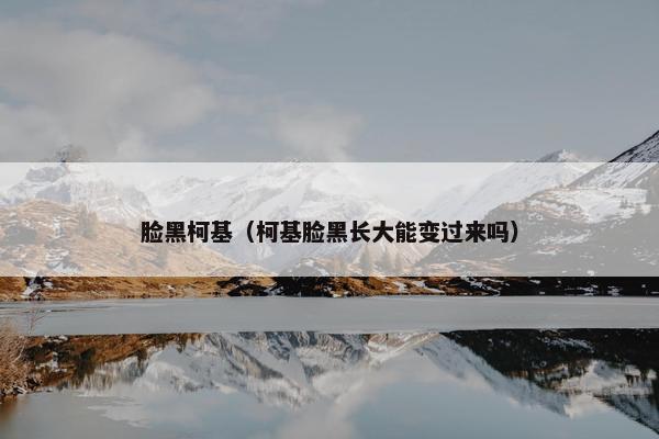 脸黑柯基（柯基脸黑长大能变过来吗）