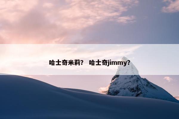 哈士奇米莉？ 哈士奇jimmy？