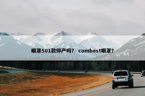 眼罩501款停产吗？ combest眼罩？