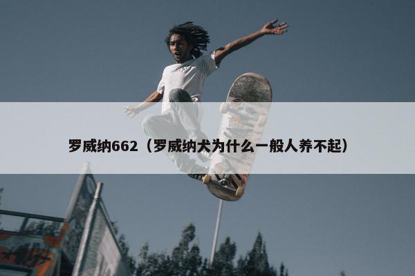 罗威纳662（罗威纳犬为什么一般人养不起）