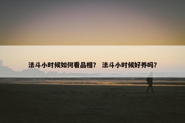 法斗小时候如何看品相？ 法斗小时候好养吗？