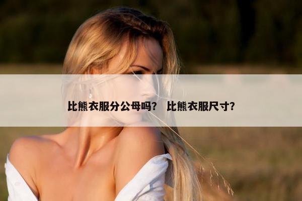 比熊衣服分公母吗? 比熊衣服尺寸? 比熊衣服分公母吗? 比熊衣服尺寸?