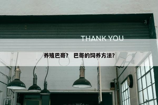 养殖巴哥? 巴哥的饲养方法? 养殖巴哥? 巴哥的饲养方法?