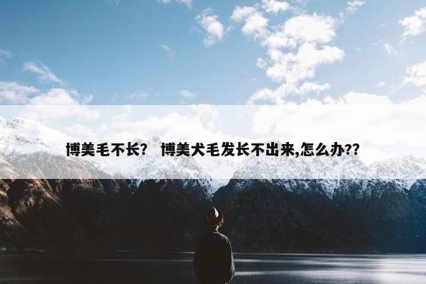 博美毛不长? 博美犬毛发长不出来,怎么办?? 博美毛不长? 博美犬毛发长不出来,怎么办??