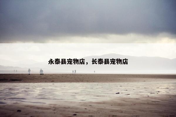 永泰县宠物店,长泰县宠物店 永泰县宠物店,长泰县宠物店
