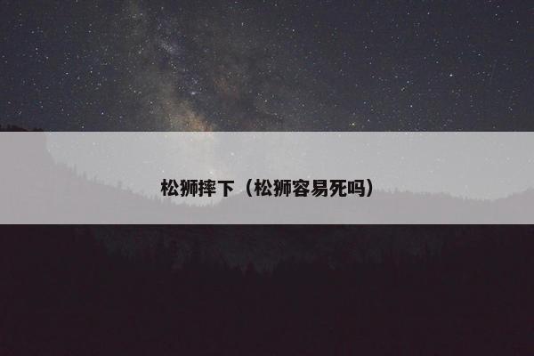 松狮摔下(松狮容易死吗) 松狮摔下(松狮容易死吗)