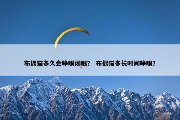 布偶猫多久会睁眼闭眼? 布偶猫多长时间睁眼? 布偶猫多久会睁眼闭眼? 布偶猫多长时间睁眼?