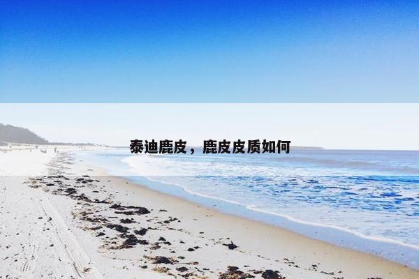 泰迪鹿皮，鹿皮皮质如何