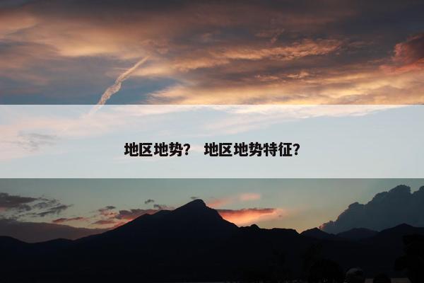 地区地势？ 地区地势特征？