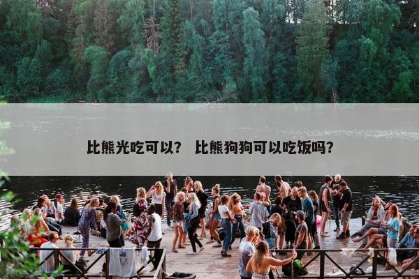 比熊光吃可以？ 比熊狗狗可以吃饭吗？
