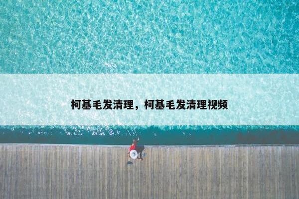 柯基毛发清理，柯基毛发清理视频