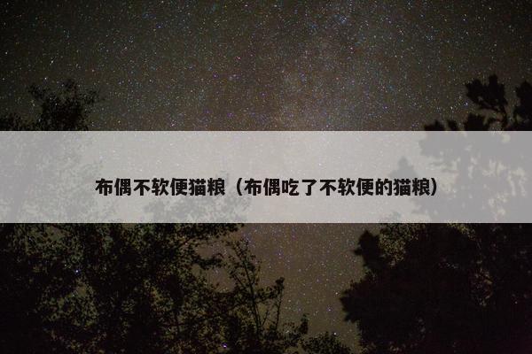 布偶不软便猫粮（布偶吃了不软便的猫粮）