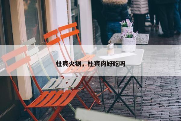 杜宾火锅，杜宾肉好吃吗