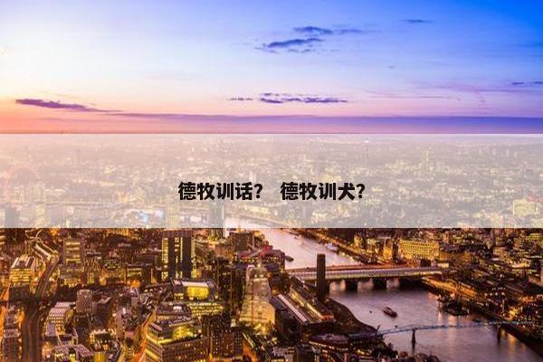 德牧训话？ 德牧训犬？
