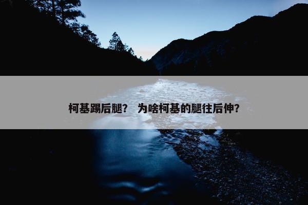 柯基踢后腿？ 为啥柯基的腿往后伸？