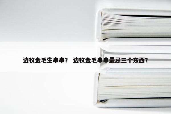 边牧金毛生串串？ 边牧金毛串串最忌三个东西？