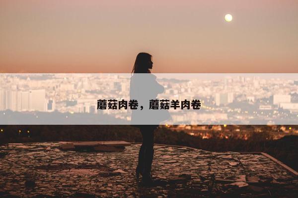 蘑菇肉卷，蘑菇羊肉卷