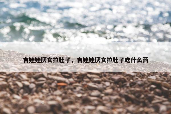 吉娃娃厌食拉肚子，吉娃娃厌食拉肚子吃什么药