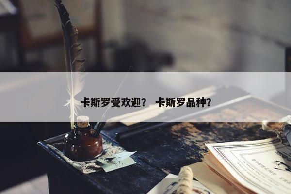 卡斯罗受欢迎？ 卡斯罗品种？