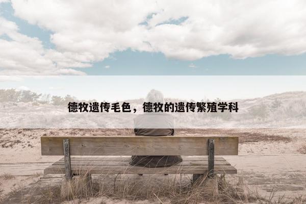 德牧遗传毛色，德牧的遗传繁殖学科