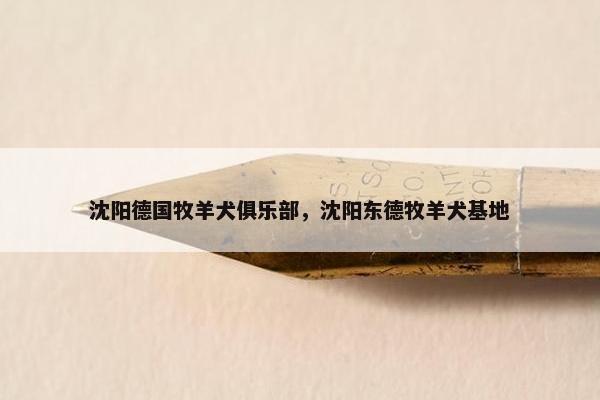 沈阳德国牧羊犬俱乐部，沈阳东德牧羊犬基地