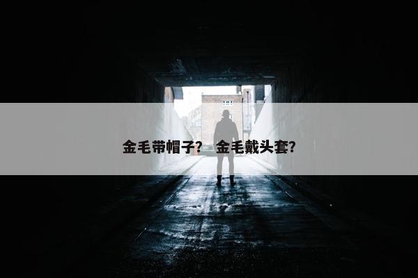 金毛带帽子？ 金毛戴头套？