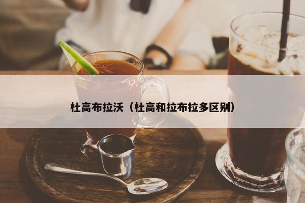 杜高布拉沃（杜高和拉布拉多区别）