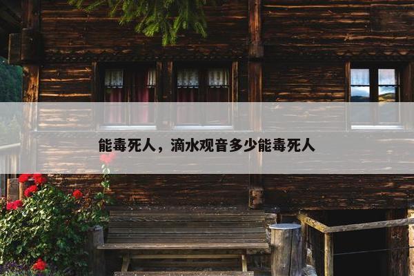 能毒死人，滴水观音多少能毒死人