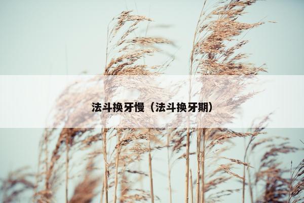 法斗换牙慢（法斗换牙期）
