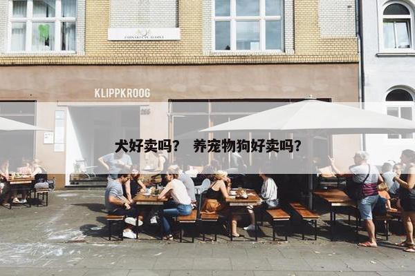 犬好卖吗？ 养宠物狗好卖吗？