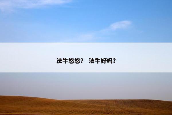 法牛悠悠？ 法牛好吗？