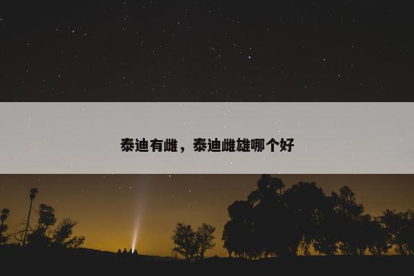 泰迪有雌，泰迪雌雄哪个好