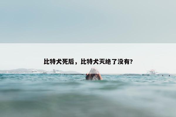 比特犬死后，比特犬灭绝了没有?