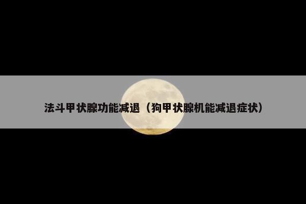法斗甲状腺功能减退（狗甲状腺机能减退症状）