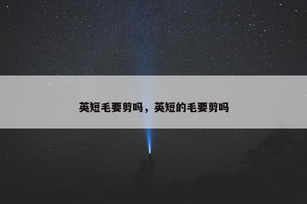 英短毛要剪吗，英短的毛要剪吗