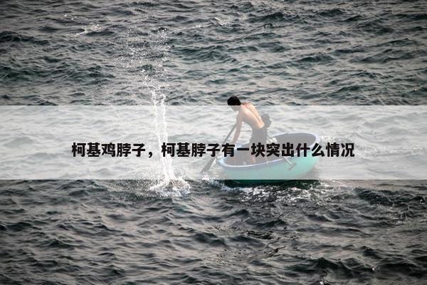 柯基鸡脖子，柯基脖子有一块突出什么情况