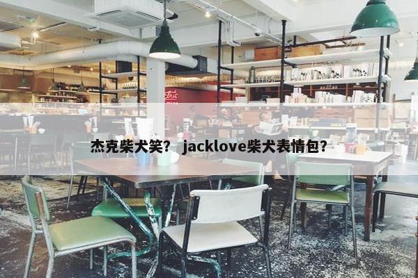 杰克柴犬笑？ jacklove柴犬表情包？
