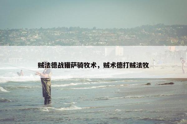 贼法德战猎萨骑牧术，贼术德打贼法牧