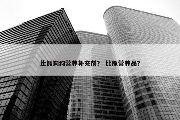 比熊狗狗营养补充剂？ 比熊营养品？