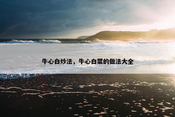 牛心白炒法，牛心白菜的做法大全