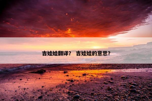 吉娃娃翻译？ 吉娃娃的意思？