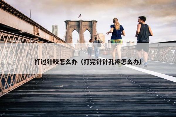 打过针咬怎么办（打完针针孔疼怎么办）