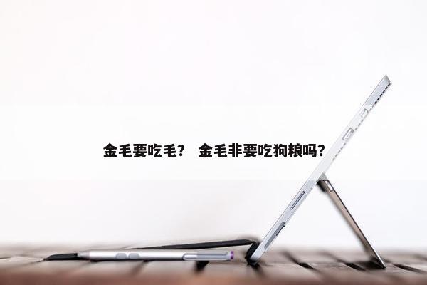 金毛要吃毛？ 金毛非要吃狗粮吗？
