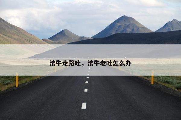 法牛走路吐，法牛老吐怎么办