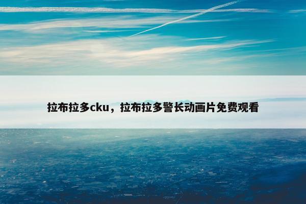 拉布拉多cku，拉布拉多警长动画片免费观看