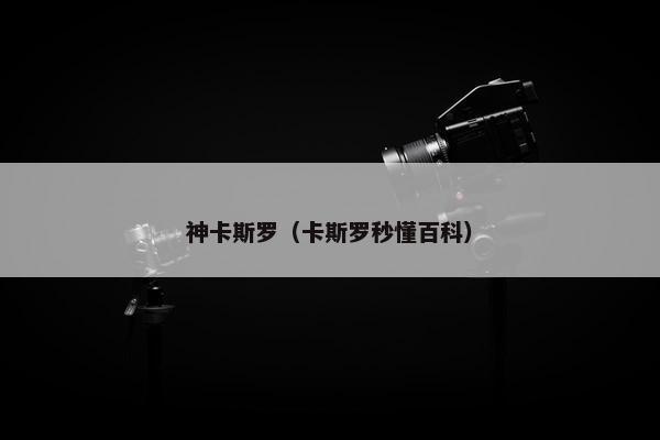 神卡斯罗（卡斯罗秒懂百科）