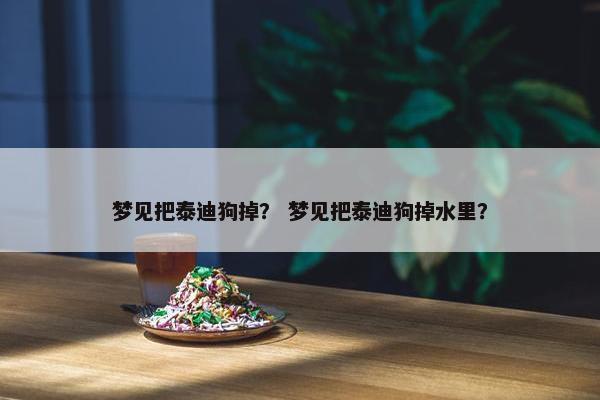 梦见把泰迪狗掉？ 梦见把泰迪狗掉水里？